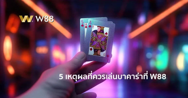 5 เหตุผล ที่คุณควรเล่นบาคาร่าที่ W88 เล่นที่นี่ดีอย่างไร ทำไมต้องเล่น